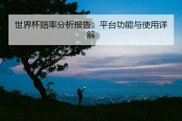 世界杯赔率分析报告：平台功能与使用详解