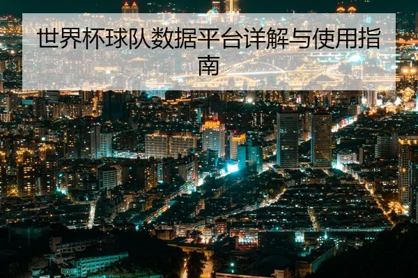 世界杯球队数据平台详解与使用指南