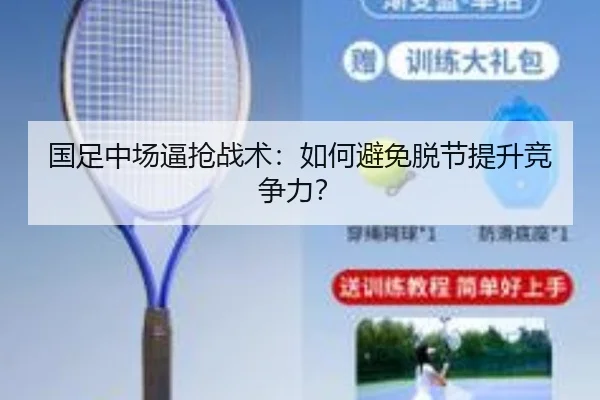国足中场逼抢战术：如何避免脱节提升竞争力？